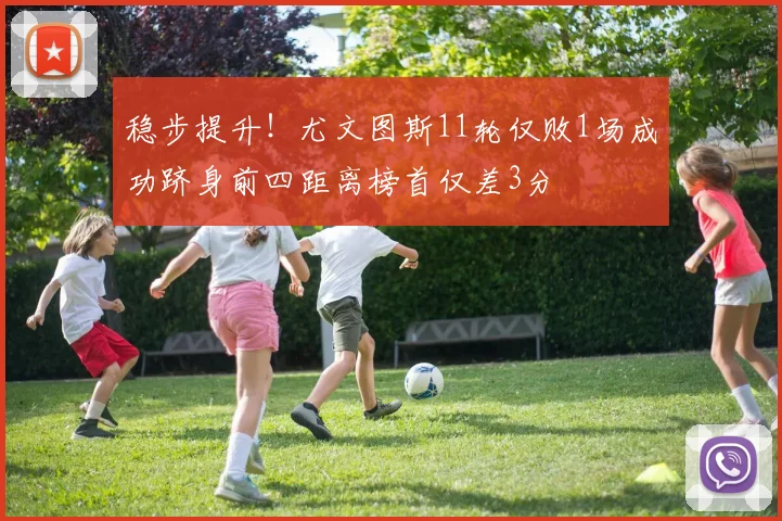 稳步提升！尤文图斯11轮仅败1场成功跻身前四距离榜首仅差3分