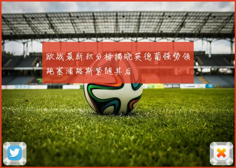 欧战最新积分榜揭晓英德葡强势领跑塞浦路斯紧随其后
