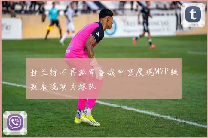 杜兰特不再孤军奋战申京展现MVP级别表现助力球队