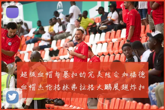 超级血帽与暴扣的完美结合加福德血帽杰伦格林弗拉格大鹏展翅炸扣精彩瞬间