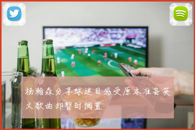 杨瀚森分享球迷日感受原本准备英文歌曲却暂时搁置