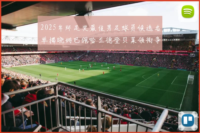 2025年环足奖最佳男足球员候选名单揭晓姆巴佩哈兰德登贝莱领衔争夺荣耀