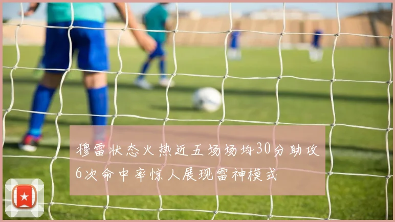 穆雷状态火热近五场场均30分助攻6次命中率惊人展现雷神模式