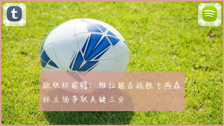 欧联杯前瞻：维拉能否战胜飞燕森林主场争取关键三分