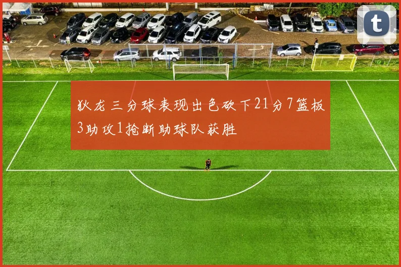 狄龙三分球表现出色砍下21分7篮板3助攻1抢断助球队获胜