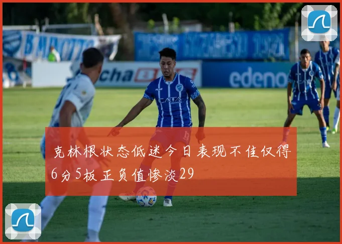 克林根状态低迷今日表现不佳仅得6分5板正负值惨淡29