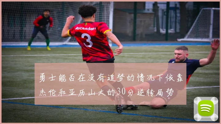 勇士能否在没有追梦的情况下依靠杰伦和亚历山大的30分逆转局势