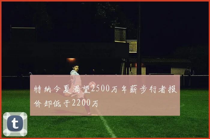 特纳今夏渴望2500万年薪步行者报价却低于2200万