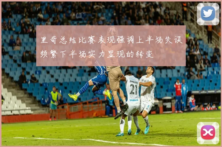 里奇总结比赛表现强调上半场失误频繁下半场实力显现的转变