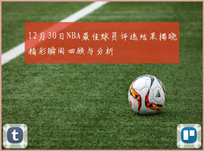 12月30日NBA最佳球员评选结果揭晓精彩瞬间回顾与分析
